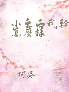 小东西我干的你怎么样