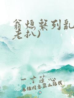 翁熄系列乱 (老扒)