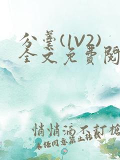 分羹(1V2)全文免费阅读