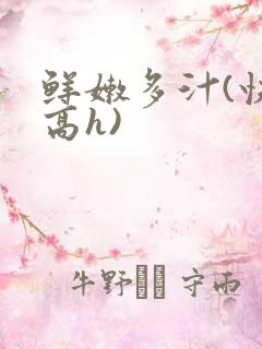 鲜嫩多汁(快穿高h)