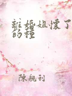 离婚姐怀了亲弟的种