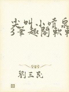 尖叫小喷泉1v3笔趣阁软软