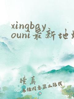xingbayouni最新地址
