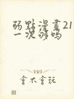 弱点漫画21话一次够吗