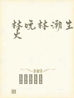 林晚林潮生 野火