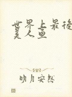 世界上最后一条美人鱼