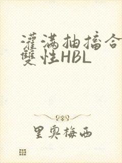 灌满抽搐合不拢双性HBL