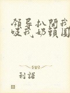 领导扒开我奶罩吸我奶头图片