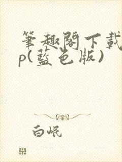 笔趣阁下载app(蓝色版)