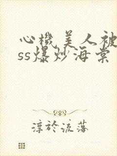 心机美人被boss爆炒海棠