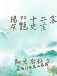 杨门十二寡妇肉床艳史完