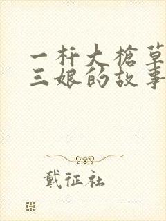 一杆大枪草一家三娘的故事