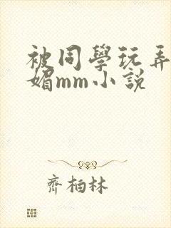 被同学玩弄的妩媚mm小说