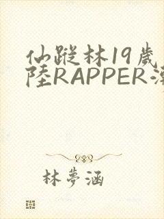 仙踪林19岁大陆RAPPER潮水