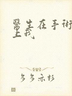 医生在手术室里上我