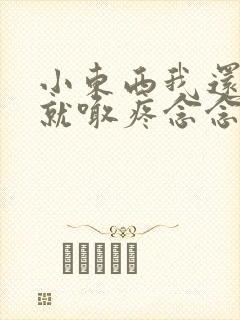 小东西我还没动就喊疼念念