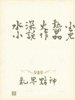 水深火热小花喵小说作品免费阅读