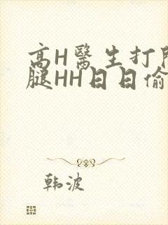 高H医生打开双腿HH日日偷欢H