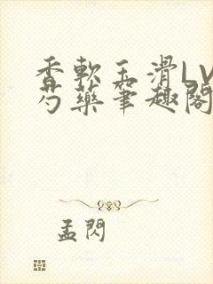 香软玉滑LVL芍药笔趣阁简介