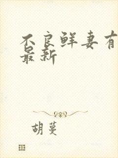 不良鲜妻有点甜最新