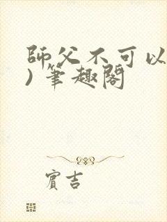 师父不可以(限) 笔趣阁