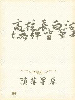 高校长白沽txt无弹窗笔趣阁