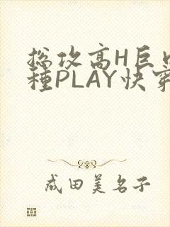 总攻高H巨肉各种PLAY快穿