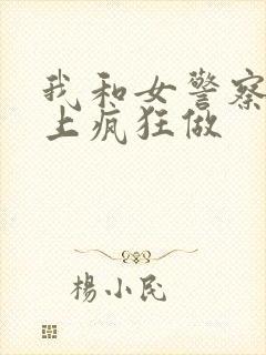 我和女警察在车上疯狂做