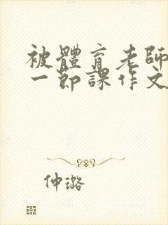 被体育老师C了一节课作文课渺渺