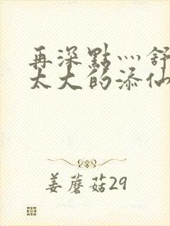 再深点灬舒服灬太大的添仙界篇完本感