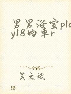 男男浴室play18肉车r