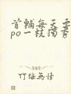 首辅每天要不够po一枝独秀