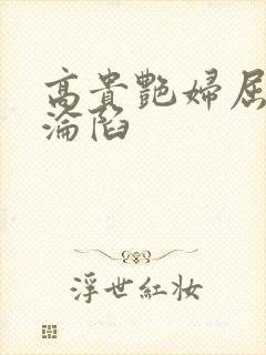 高贵艳妇屈服的沦陷