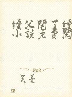 续父开了续女包小说免费阅读笔趣阁