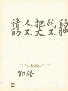 情人把我的奶吸的又大又肿