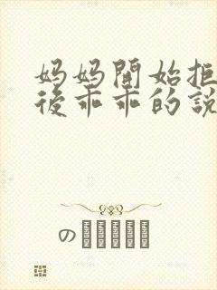 妈妈开始拒绝最后乖乖的说说