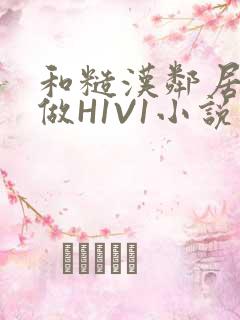 和糙汉邻居男友做H1V1小说