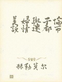 美妇与子伦亲小说情迷都市