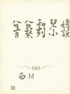 公公和儿媳妇所有系列小说全文阅读