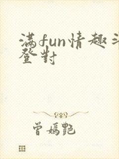 满fun情趣斗登对