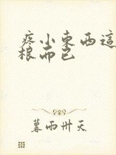 疼小东西这才一根而已