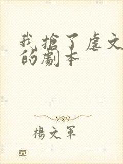 我抢了虐文男主的剧本