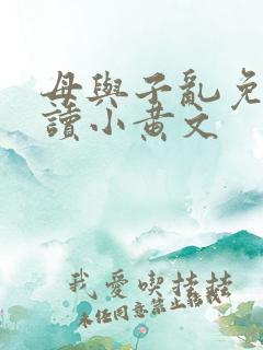母与子乱免费阅读小黄文