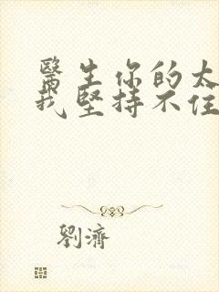 医生你的太大了我坚持不住了