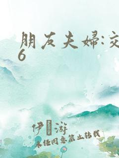 朋友夫妇:交换6
