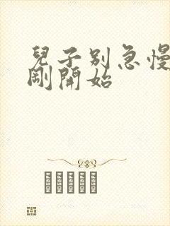 儿子别急慢慢来刚开始