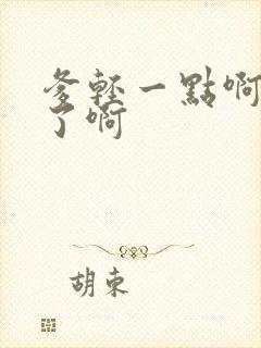 爹轻一点啊太重了啊