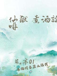 仙狱 煮酒论咖啡