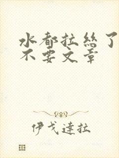 水都拉丝了还说不要文章