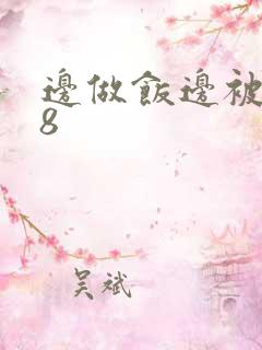 边做饭边被躁t8